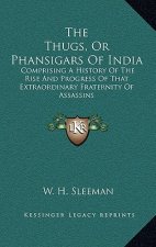 The Thugs, Or Phansigars Of India: Comprising A History Of The Rise And Progress Of That Extraordinary Fraternity Of Assassins