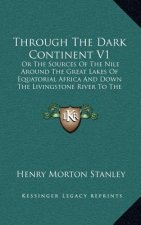 Through the Dark Continent V1: Or the Sources of the Nile Around the Great Lakes of Equatorial Africa and Down the Livingstone River to the Atlantic
