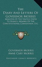 The Diary and Letters of Governor Morris: Minister of the United States to France, Member of the Constitutional Convention, Etc.