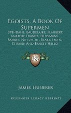 Egoists, a Book of Supermen: Stendahl, Baudelaire, Flaubert, Anatole France, Huysmans, Barres, Nietzsche, Blake, Ibsen, Stirner and Ernest Hello