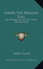 Under the Dragon Flag: My Experiences in the Chino-Japanese War