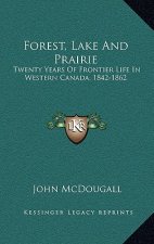 Forest, Lake and Prairie: Twenty Years of Frontier Life in Western Canada, 1842-1862