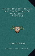 Maitland Of Lethington And The Scotland Of Mary Stuart: A History V1