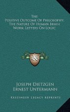 The Positive Outcome of Philosophy; The Nature of Human Brain Work; Letters on Logic