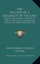 The Record of a Regiment of the Line: Being a Regimental History of the 1st Battalion Devonshire During the Boer War 1899-1902