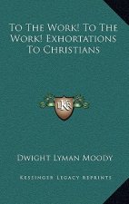 To the Work! to the Work! Exhortations to Christians