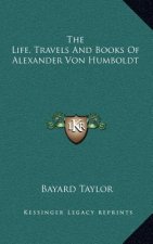 The Life, Travels and Books of Alexander Von Humboldt