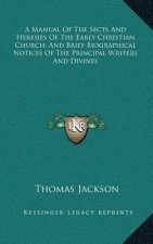A Manual of the Sects and Heresies of the Early Christian Church; And Brief Biographical Notices of the Principal Writers and Divines