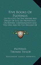 Five Books of Plotinus: On Felicity; On the Nature and Origin of Evil; On Providence; On Nature, Contemplation and the One; And on the Descent
