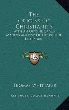 The Origins of Christianity: With an Outline of Van Manen's Analysis of the Pauline Literature