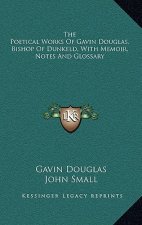The Poetical Works of Gavin Douglas, Bishop of Dunkeld, with Memoir, Notes and Glossary
