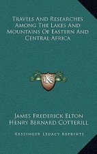 Travels and Researches Among the Lakes and Mountains of Eastern and Central Africa