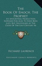 The Book of Enoch, the Prophet: An Apocryphal Production, Supposed for Ages to Have Been Lost, But Discovered at the Close of the Last Century in Abys