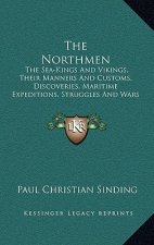 The Northmen: The Sea-Kings and Vikings, Their Manners and Customs, Discoveries, Maritime Expeditions, Struggles and Wars