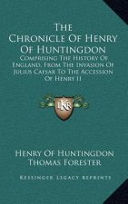 The Chronicle Of Henry Of Huntingdon: Comprising The History Of England, From The Invasion Of Julius Caesar To The Accession Of Henry II: Also, The Ac