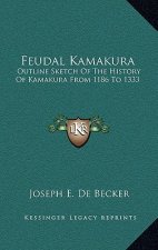 Feudal Kamakura: Outline Sketch Of The History Of Kamakura From 1186 To 1333