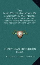 The Long White Mountain; Or A Journey In Manchuria: With Some Account Of The History, People, Administration And Religion Of That Country