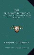 The Friendly Arctic V1: The Story Of Five Years In Polar Regions
