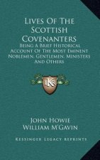 Lives Of The Scottish Covenanters: Being A Brief Historical Account Of The Most Eminent Noblemen, Gentlemen, Ministers And Others
