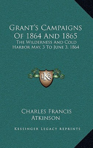 Grant's Campaigns of 1864 and 1865: The Wilderness and Cold Harbor May, 3 to June 3, 1864