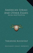 American Ideals and Other Essays: Social and Political