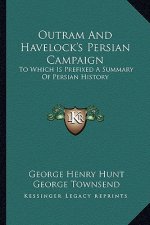 Outram And Havelock's Persian Campaign: To Which Is Prefixed A Summary Of Persian History