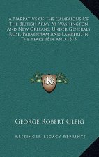 A Narrative of the Campaigns of the British Army at Washington and New Orleans, Under Generals Rose, Parkenham and Lambert, in the Years 1814 and 1815