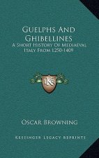Guelphs And Ghibellines: A Short History Of Mediaeval Italy From 1250-1409