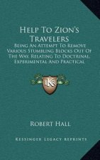 Help to Zion's Travelers: Being an Attempt to Remove Various Stumbling Blocks Out of the Way, Relating to Doctrinal, Experimental and Practical