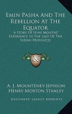 Emin Pasha And The Rebellion At The Equator: A Story Of Nine Months' Experience In The Last Of The Sudan Provinces