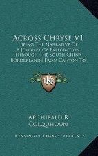 Across Chryse V1: Being the Narrative of a Journey of Exploration Through the South China Borderlands from Canton to Mandalay