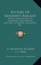 History of Kershaw's Brigade: With Complete Roll of Companies, Biographical Sketches, Incidents, Anecdotes, Etc.