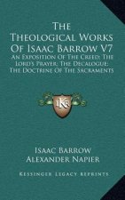 The Theological Works of Isaac Barrow V7: An Exposition of the Creed; The Lord's Prayer; The Decalogue; The Doctrine of the Sacraments