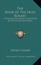 The Book of the Holy Rosary: A Popular Doctrinal Exposition of Its Fifteen Mysteries