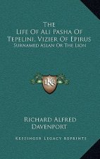 The Life of Ali Pasha of Tepelini, Vizier of Epirus: Surnamed Aslan or the Lion