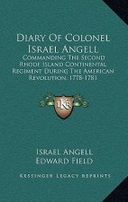 Diary of Colonel Israel Angell: Commanding the Second Rhode Island Continental Regiment During the American Revolution, 1778-1781