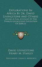 Explorations in Africa by Dr. David Livingstone and Others: Giving a Full Account of the Stanley-Livingstone Expedition of Search