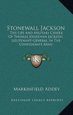 Stonewall Jackson: The Life and Military Career of Thomas Jonathan Jackson, Lieutenant-General in the Confederate Army