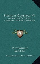 French Classics V1: A Selection of Plays by Corneille, Moliere and Racine