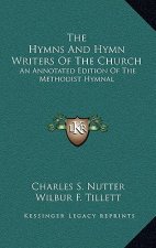 The Hymns and Hymn Writers of the Church: An Annotated Edition of the Methodist Hymnal