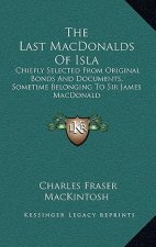 The Last Macdonalds of Isla: Chiefly Selected from Original Bonds and Documents, Sometime Belonging to Sir James MacDonald