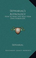 Sepharial's Astrology: How to Make and Read Your Own Horoscope