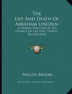 The Life And Death Of Abraham Lincoln: A Sermon Preached At The Church Of The Holy Trinity, Philadelphia