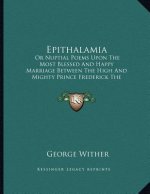 Epithalamia: Or Nuptial Poems Upon The Most Blessed And Happy Marriage Between The High And Mighty Prince Frederick The Fifth