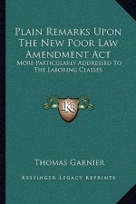 Plain Remarks Upon The New Poor Law Amendment Act: More Particularly Addressed To The Laboring Classes
