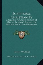 Scriptural Christianity: A Sermon Preached, August 24, 1744, at St. Mary's Church in Oxford, Before the University