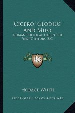 Cicero, Clodius and Milo: Roman Political Life in the First Century, B.C.