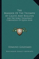 The Manner of the Triumph at Caleys and Bulleyn: And the Noble Triumphant Coronation of Queen Anne