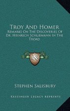 Troy and Homer: Remarks on the Discoveries of Dr. Heinrich Schliemann in the Troad