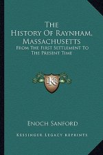The History Of Raynham, Massachusetts: From The First Settlement To The Present Time
